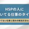 HSPの人に向いてる仕事のタイプ | 向いてない仕事と弱みの解消方法も解説