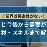 IT業界は将来性がない?!現状と今後から需要がある人材・スキルまで解説