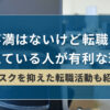 不満はないけど転職を考えている人が有利な理由【リスクを抑えた転職活動も紹介】