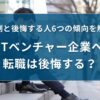 ITベンチャー企業へ転職は後悔する？事例と後悔する人6つの傾向を解説