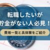 転職したいが貯金がない人必見！費用一覧と具体策をご紹介