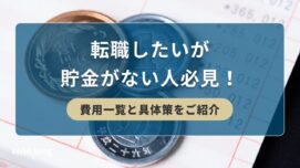 転職したいが貯金がない人必見！費用一覧と具体策をご紹介