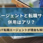 転職エージェントと転職サイトの併用はアリ？【元IT転職エージェントが理由も解説】| キリンのIT転職