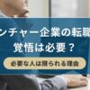 ベンチャー企業の転職に覚悟は必要？必要な人は限られる理由