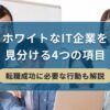 ホワイトなIT企業を見分ける4つの項目【転職成功に必要な行動も解説】