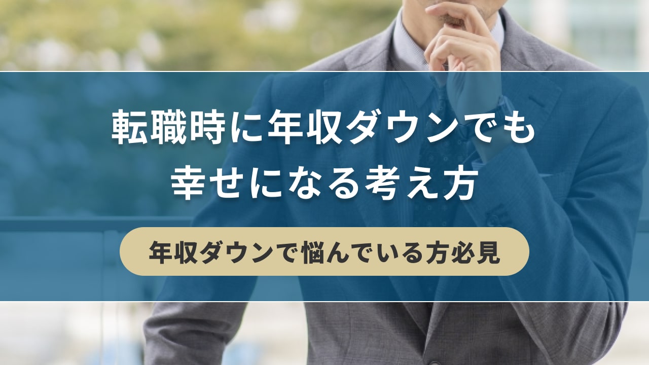 転職時に年収ダウンでも幸せになる考え方【年収ダウンで悩んでいる方必見】